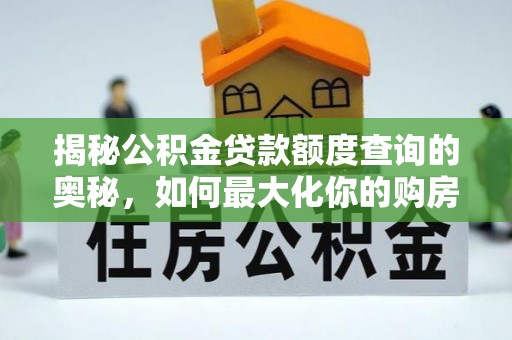 瀍河揭秘公积金贷款额度查询的奥秘，如何最大化你的购房资金