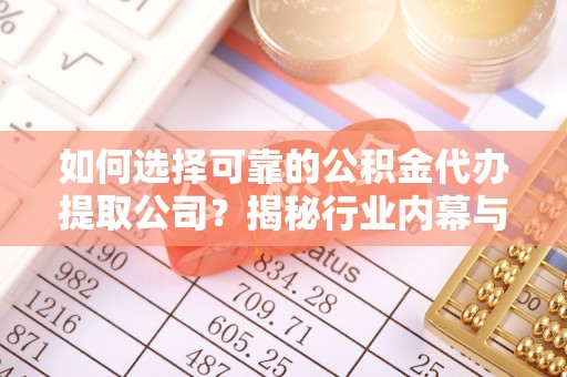 瀍河如何选择可靠的公积金代办提取公司？揭秘行业内幕与服务指南
