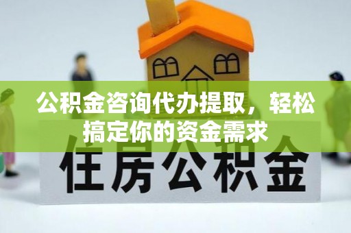瀍河公积金咨询代办提取，轻松搞定你的资金需求