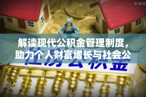 瀍河解读现代公积金管理制度，助力个人财富增长与社会公平