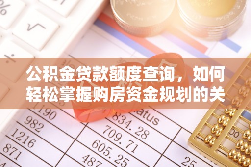 瀍河公积金贷款额度查询，如何轻松掌握购房资金规划的关键