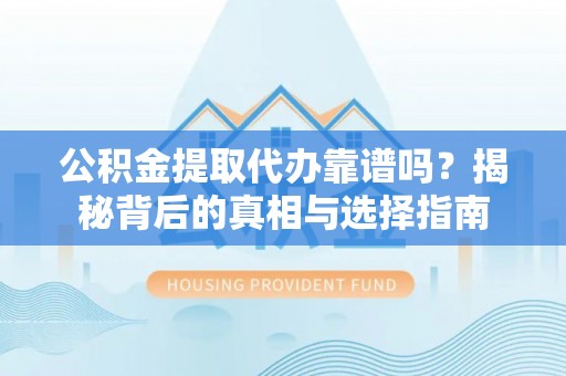 瀍河公积金提取代办靠谱吗？揭秘背后的真相与选择指南
