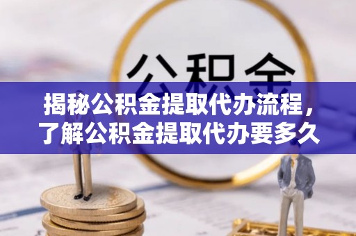 瀍河揭秘公积金提取代办流程，了解公积金提取代办要多久的关键因素