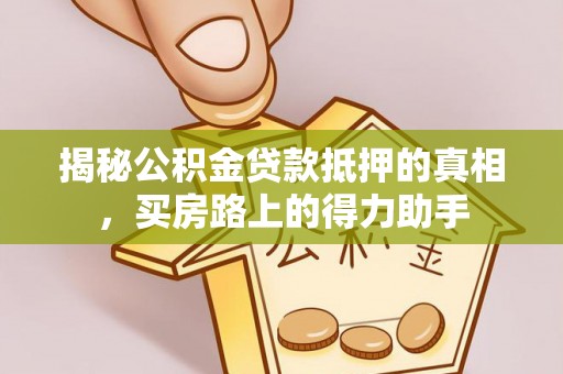 瀍河揭秘公积金贷款抵押的真相，买房路上的得力助手