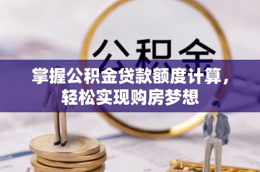 瀍河掌握公积金贷款额度计算，轻松实现购房梦想