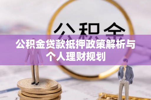 瀍河公积金贷款抵押政策解析与个人理财规划