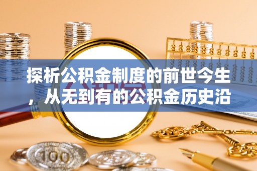 瀍河探析公积金制度的前世今生，从无到有的公积金历史沿革解析