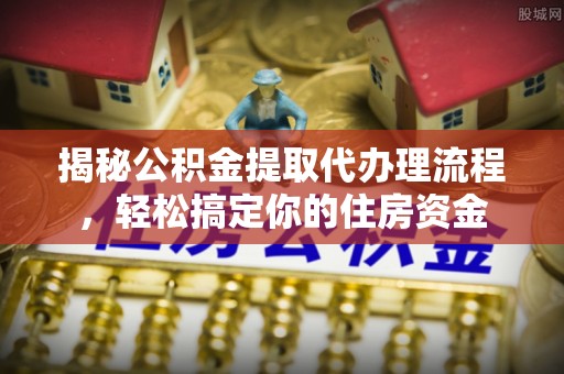 瀍河揭秘公积金提取代办理流程，轻松搞定你的住房资金
