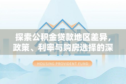 瀍河探索公积金贷款地区差异，政策、利率与购房选择的深度解析