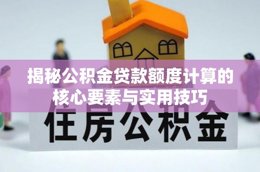 瀍河揭秘公积金贷款额度计算的核心要素与实用技巧