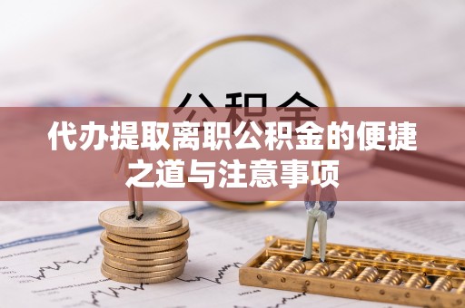 瀍河代办提取离职公积金的便捷之道与注意事项