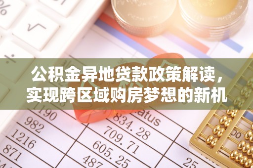 瀍河公积金异地贷款政策解读，实现跨区域购房梦想的新机遇