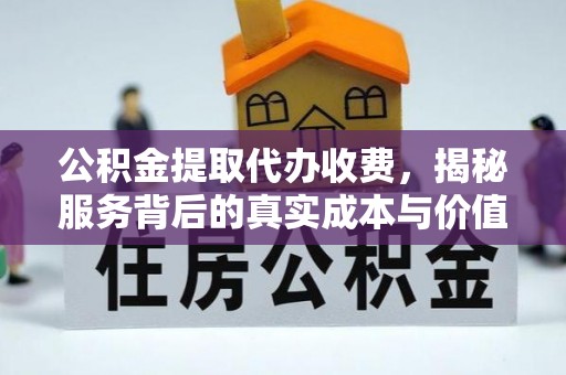 瀍河公积金提取代办收费，揭秘服务背后的真实成本与价值
