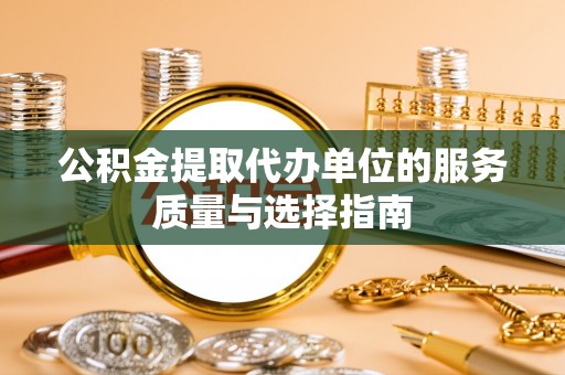瀍河公积金提取代办单位的服务质量与选择指南