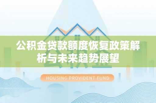 瀍河公积金贷款额度恢复政策解析与未来趋势展望