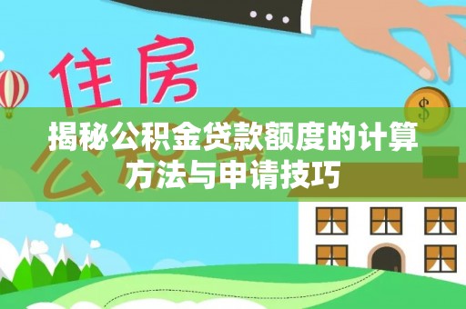 瀍河揭秘公积金贷款额度的计算方法与申请技巧