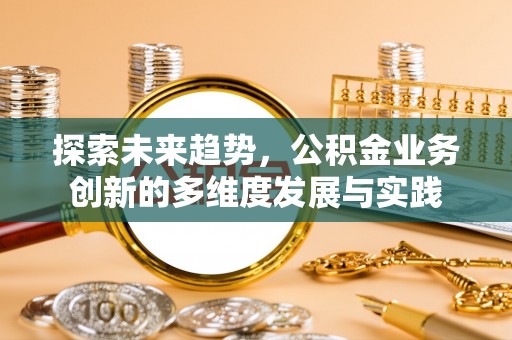 瀍河探索未来趋势，公积金业务创新的多维度发展与实践