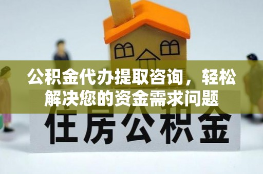瀍河公积金代办提取咨询，轻松解决您的资金需求问题