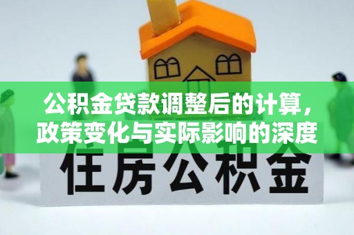 瀍河公积金贷款调整后的计算，政策变化与实际影响的深度解析