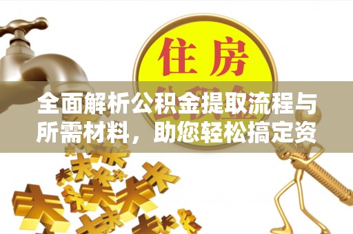 瀍河全面解析公积金提取流程与所需材料，助您轻松搞定资金提取