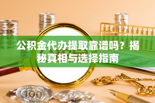 瀍河公积金代办提取靠谱吗？揭秘真相与选择指南