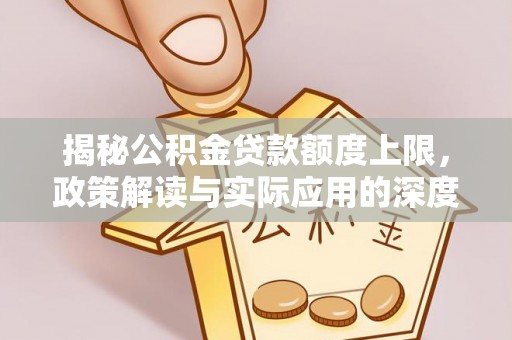 瀍河揭秘公积金贷款额度上限，政策解读与实际应用的深度分析