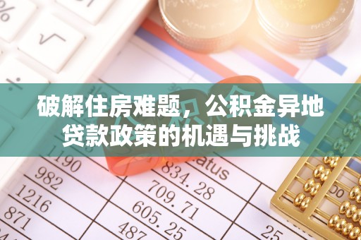 瀍河破解住房难题，公积金异地贷款政策的机遇与挑战