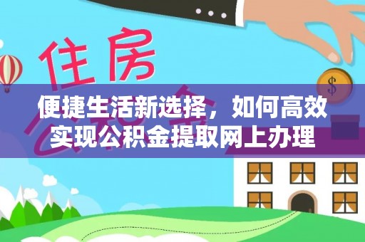 瀍河便捷生活新选择，如何高效实现公积金提取网上办理