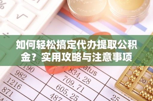 瀍河如何轻松搞定代办提取公积金？实用攻略与注意事项
