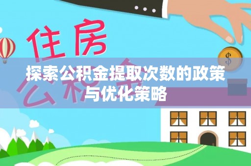 瀍河探索公积金提取次数的政策与优化策略