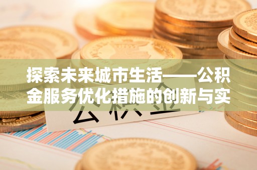 瀍河探索未来城市生活——公积金服务优化措施的创新与实践