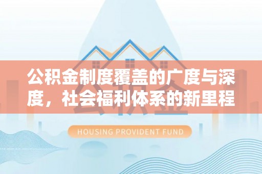 瀍河公积金制度覆盖的广度与深度，社会福利体系的新里程碑