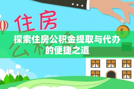瀍河探索住房公积金提取与代办的便捷之道
