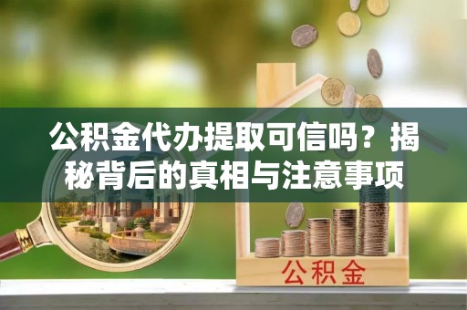 瀍河公积金代办提取可信吗？揭秘背后的真相与注意事项