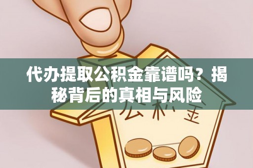 瀍河代办提取公积金靠谱吗？揭秘背后的真相与风险
