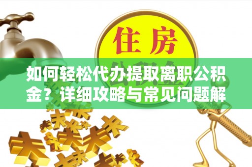 瀍河如何轻松代办提取离职公积金？详细攻略与常见问题解析
