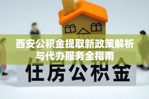瀍河西安公积金提取新政策解析与代办服务全指南