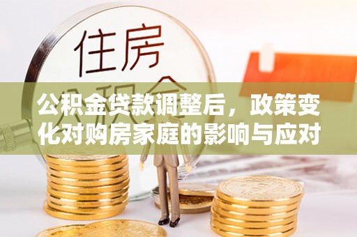瀍河公积金贷款调整后，政策变化对购房家庭的影响与应对策略