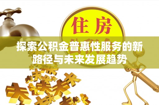 瀍河探索公积金普惠性服务的新路径与未来发展趋势
