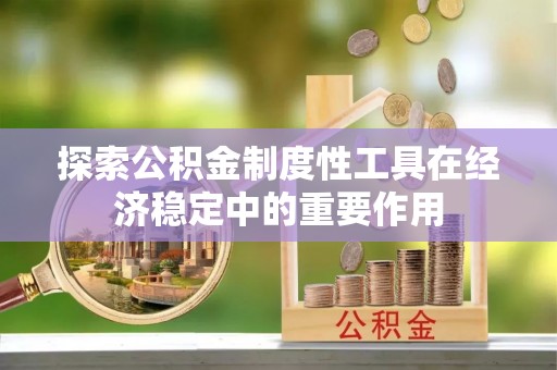 瀍河探索公积金制度性工具在经济稳定中的重要作用