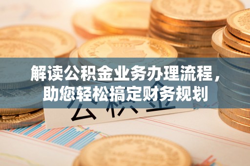 瀍河解读公积金业务办理流程，助您轻松搞定财务规划