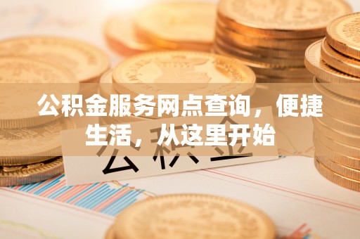 瀍河公积金服务网点查询，便捷生活，从这里开始