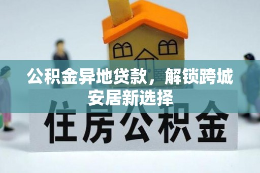 瀍河公积金异地贷款，解锁跨城安居新选择