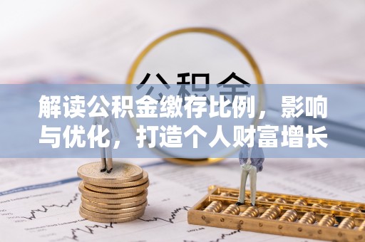 瀍河解读公积金缴存比例，影响与优化，打造个人财富增长新引擎