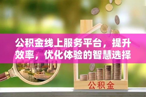瀍河公积金线上服务平台，提升效率，优化体验的智慧选择