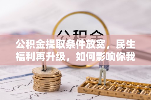 瀍河公积金提取条件放宽，民生福利再升级，如何影响你我生活？