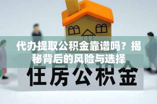 瀍河代办提取公积金靠谱吗？揭秘背后的风险与选择