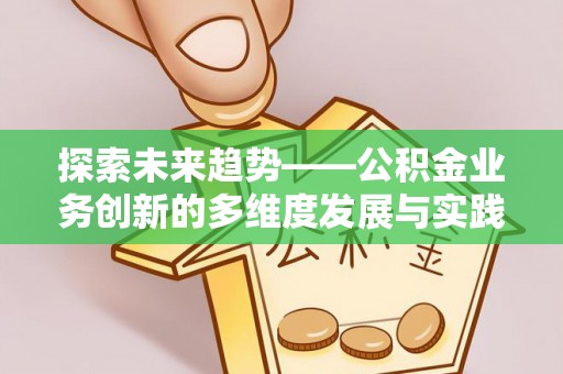 瀍河探索未来趋势——公积金业务创新的多维度发展与实践