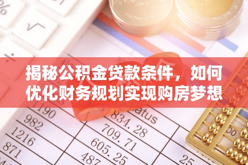 瀍河揭秘公积金贷款条件，如何优化财务规划实现购房梦想