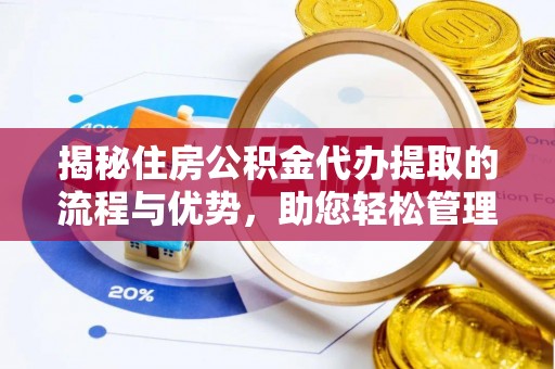 瀍河揭秘住房公积金代办提取的流程与优势，助您轻松管理资金
